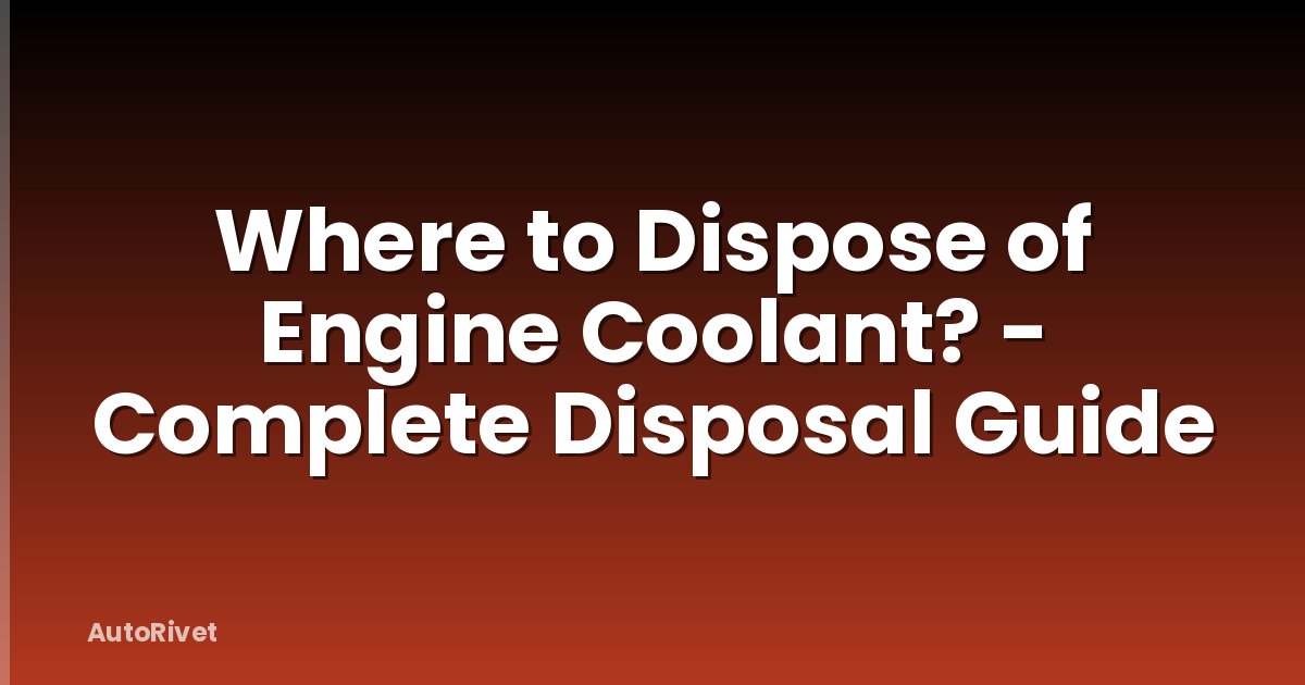 Where to Dispose of Engine Coolant? - Complete Disposal Guide