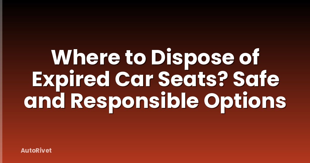 Where to Dispose of Expired Car Seats? Safe and Responsible Options
