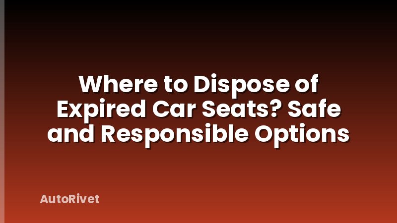 Where to Dispose of Expired Car Seats? Safe and Responsible Options