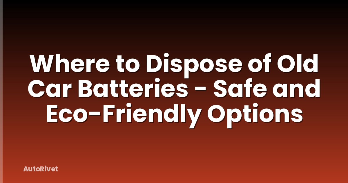 Where to Dispose of Old Car Batteries - Safe and Eco-Friendly Options