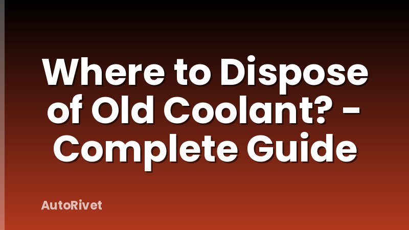 Where to Dispose of Old Coolant? - Complete Guide