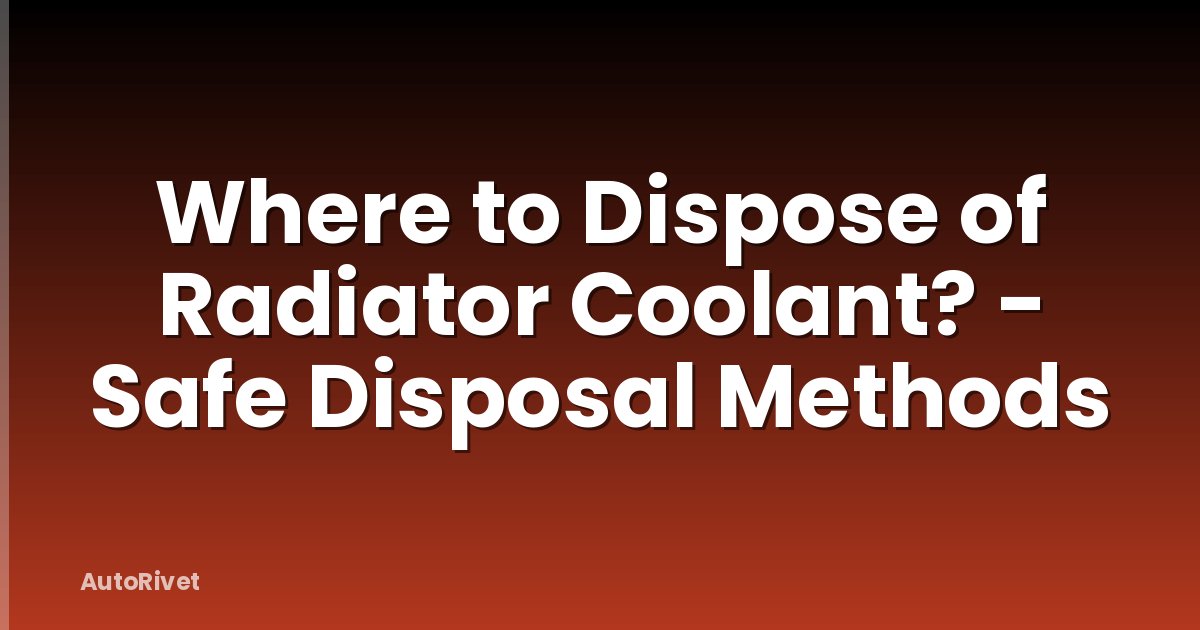 Where to Dispose of Radiator Coolant? - Safe Disposal Methods