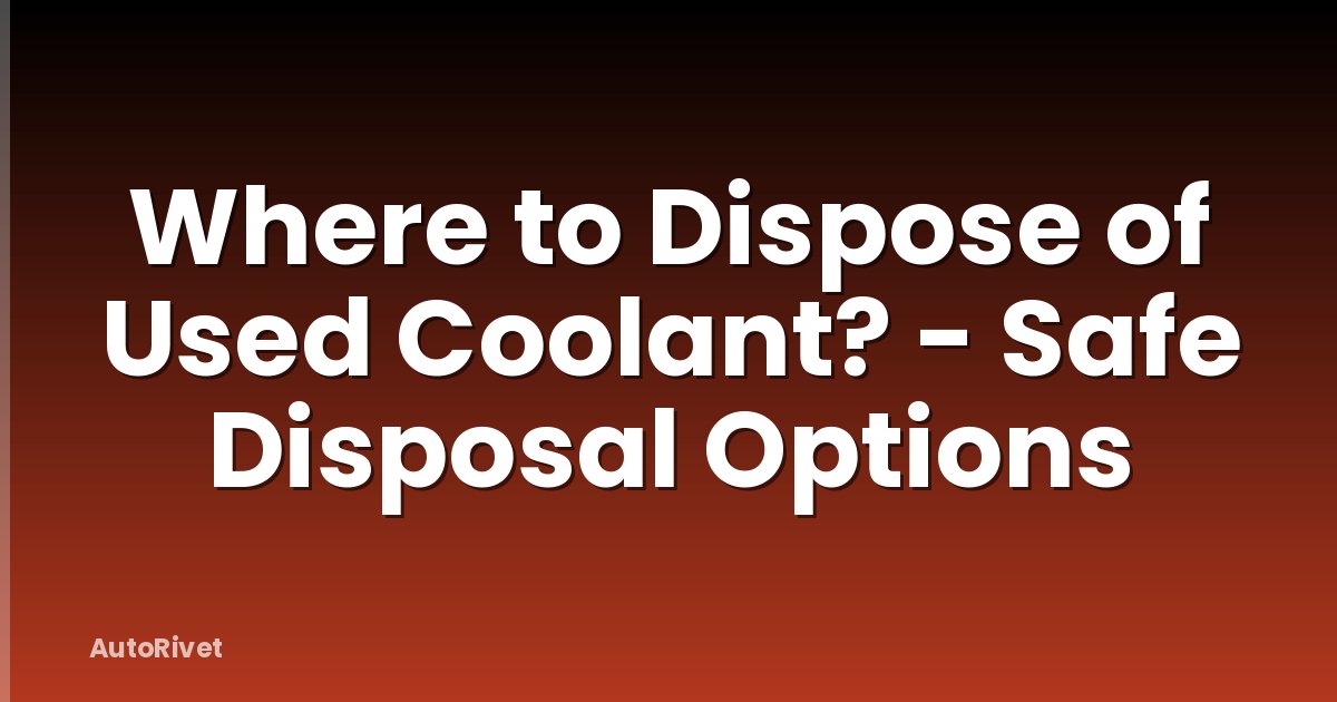 Where to Dispose of Used Coolant? - Safe Disposal Options
