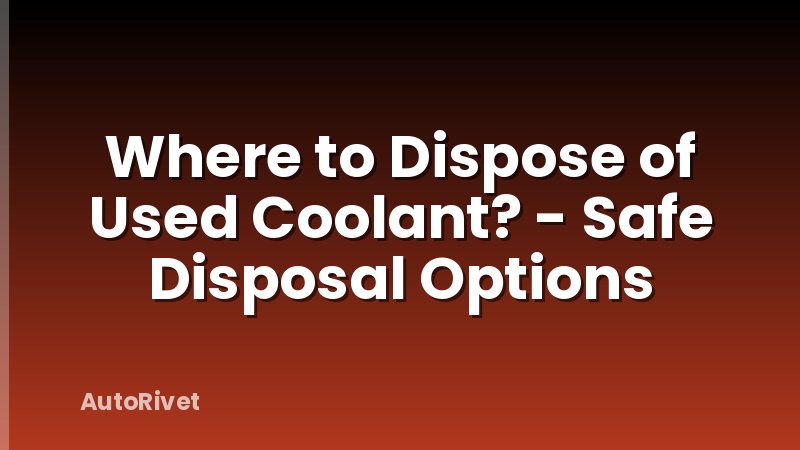 Where to Dispose of Used Coolant? - Safe Disposal Options