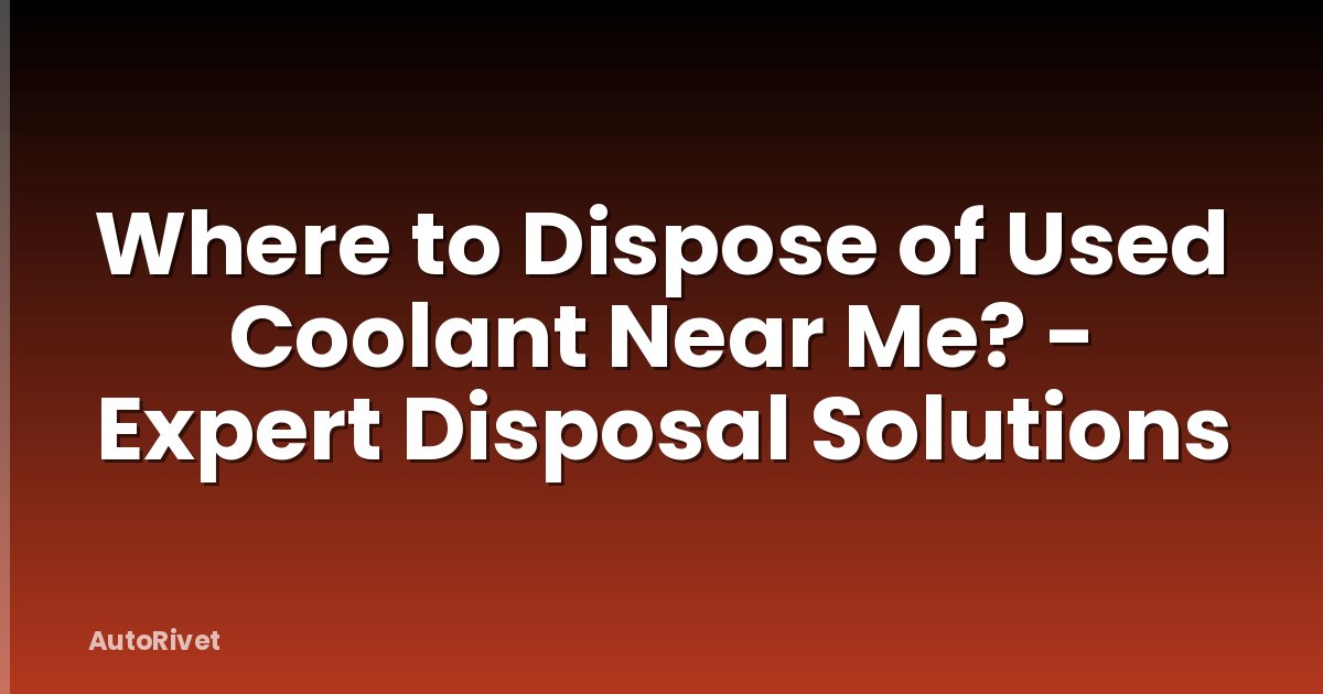 Where to Dispose of Used Coolant Near Me? - Expert Disposal Solutions