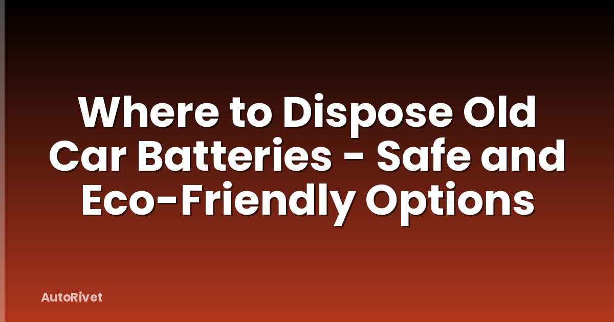 Where to Dispose Old Car Batteries - Safe and Eco-Friendly Options