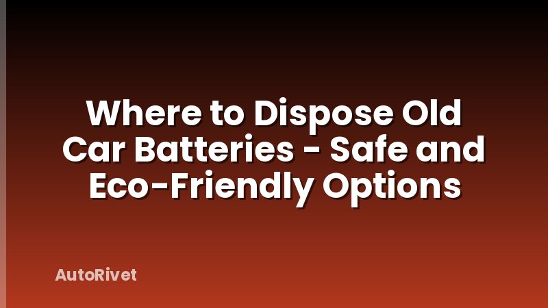 Where to Dispose Old Car Batteries - Safe and Eco-Friendly Options