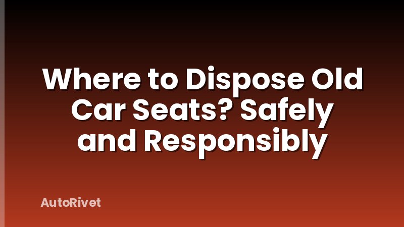 Where to Dispose Old Car Seats? Safely and Responsibly