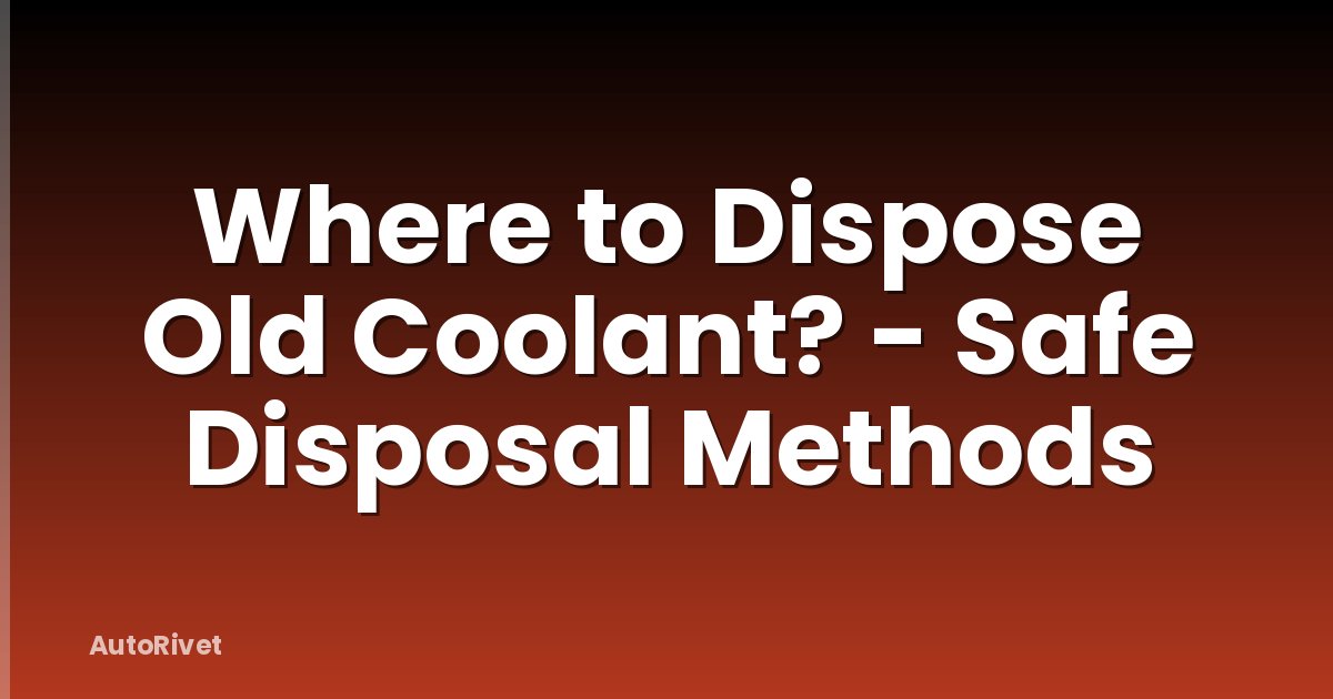 Where to Dispose Old Coolant? - Safe Disposal Methods