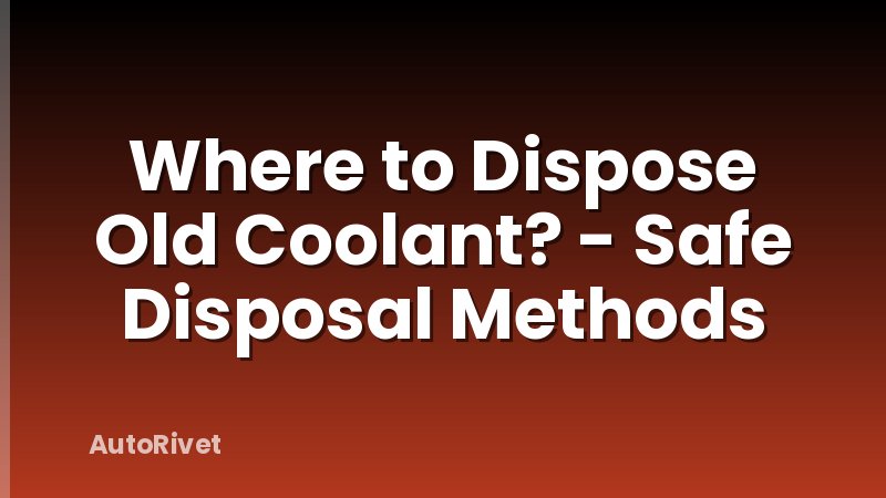 Where to Dispose Old Coolant? - Safe Disposal Methods