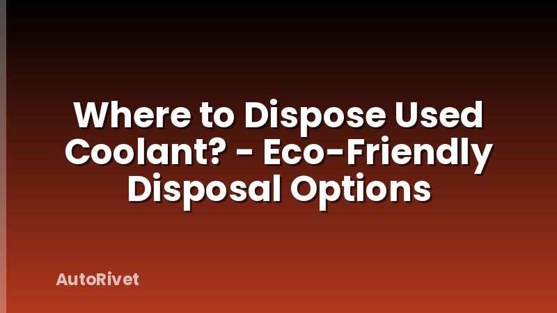 Where to Dispose Used Coolant? - Eco-Friendly Disposal Options