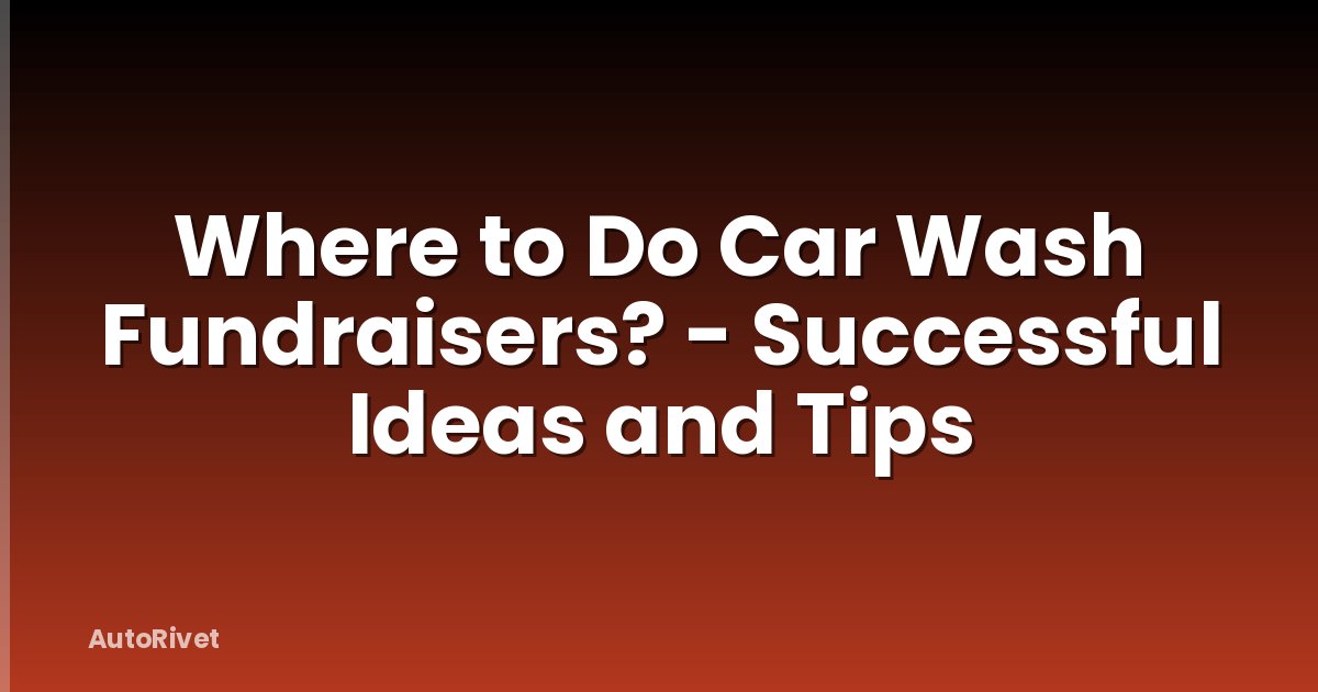 Where to Do Car Wash Fundraisers? - Successful Ideas and Tips