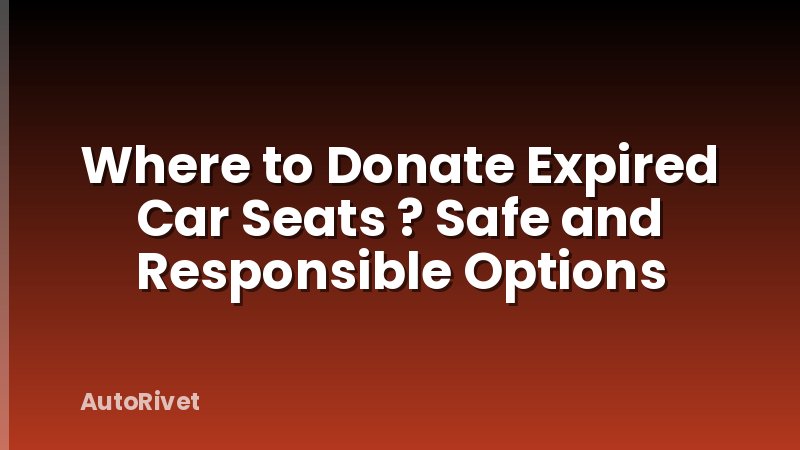 Where to Donate Expired Car Seats ? Safe and Responsible Options
