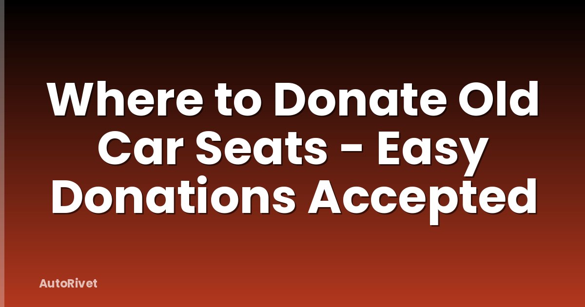 Where to Donate Old Car Seats - Easy Donations Accepted