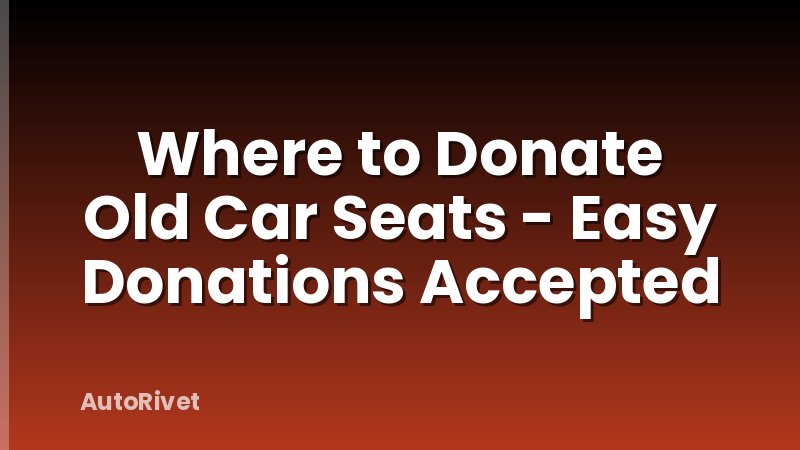 Where to Donate Old Car Seats - Easy Donations Accepted
