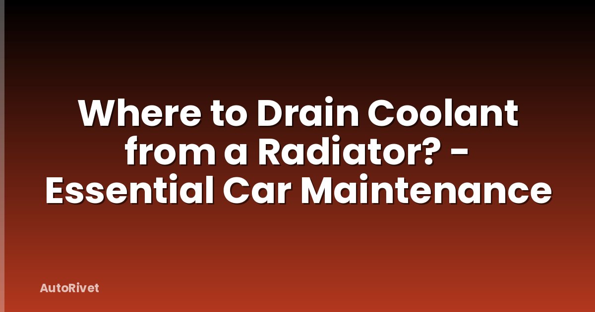 Where to Drain Coolant from a Radiator? - Essential Car Maintenance