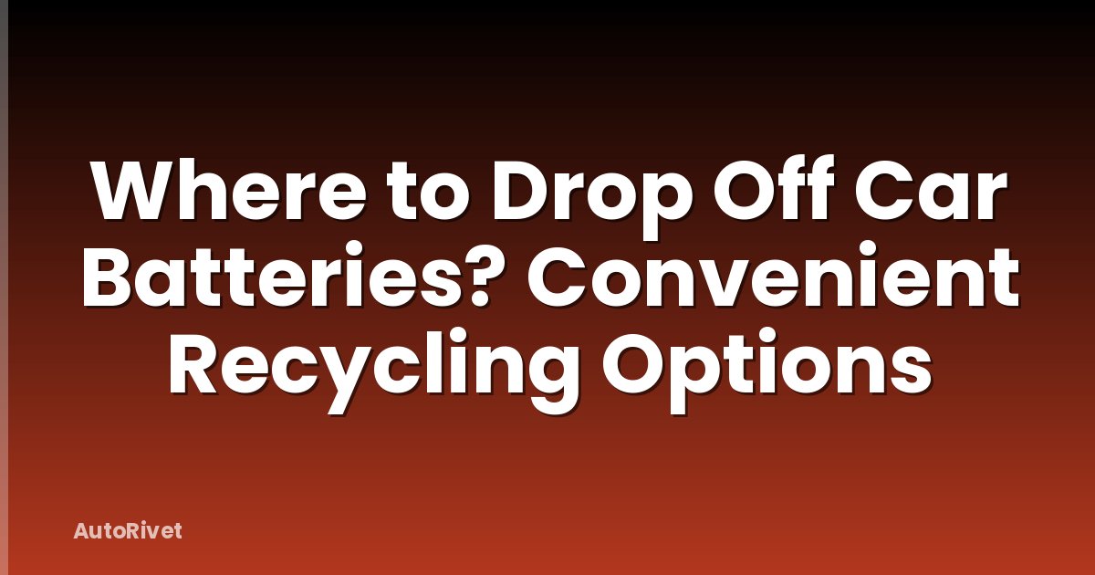 Where to Drop Off Car Batteries? Convenient Recycling Options