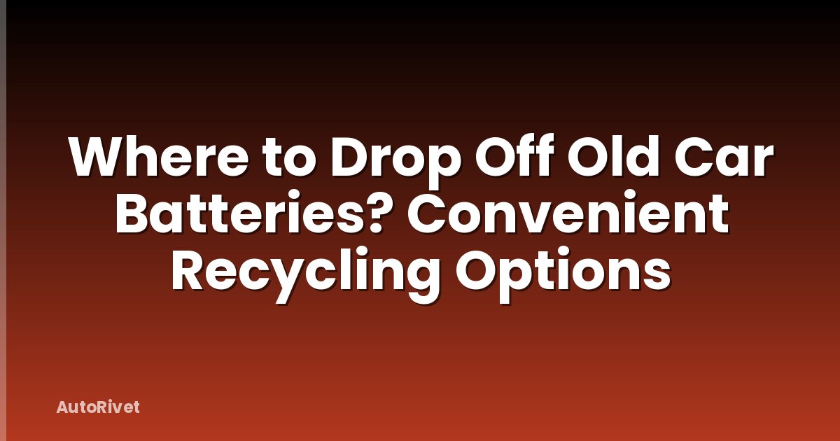 Where to Drop Off Old Car Batteries? Convenient Recycling Options