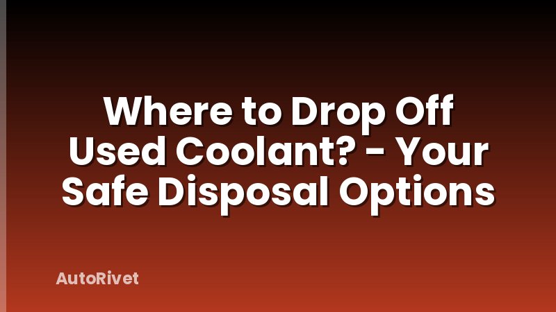 Where to Drop Off Used Coolant? - Your Safe Disposal Options
