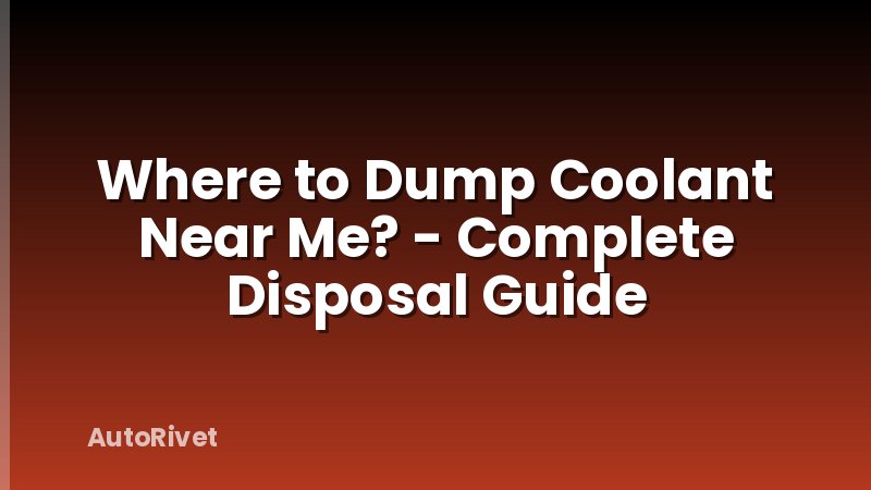 Where to Dump Coolant Near Me? - Complete Disposal Guide