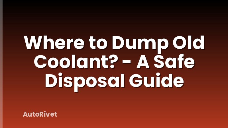 Where to Dump Old Coolant? - A Safe Disposal Guide