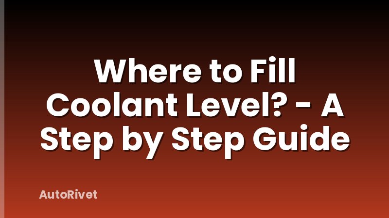 Where to Fill Coolant Level? - A Step by Step Guide