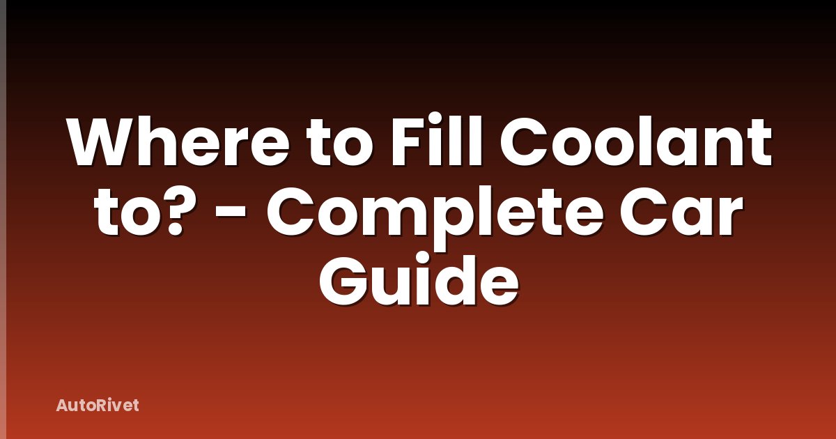 Where to Fill Coolant to? - Complete Car Guide