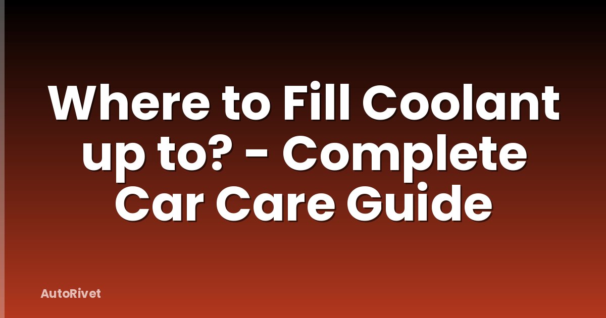 Where to Fill Coolant up to? - Complete Car Care Guide