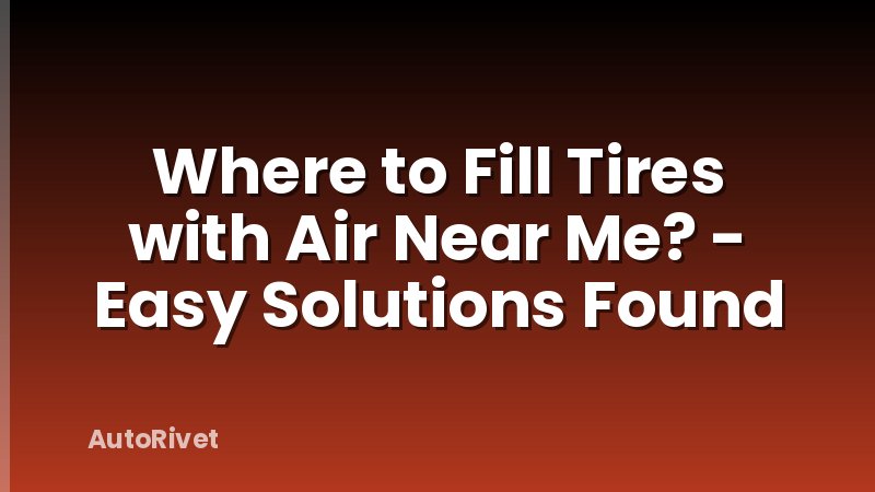 Where to Fill Tires with Air Near Me? - Easy Solutions Found