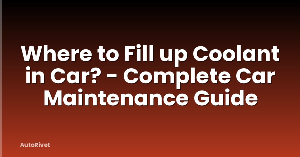 Where to Fill up Coolant in Car? - Complete Car Maintenance Guide