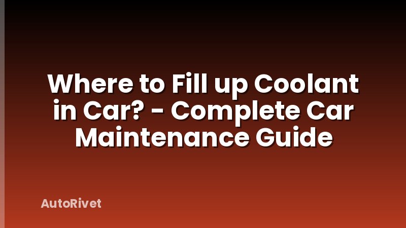 Where to Fill up Coolant in Car? - Complete Car Maintenance Guide