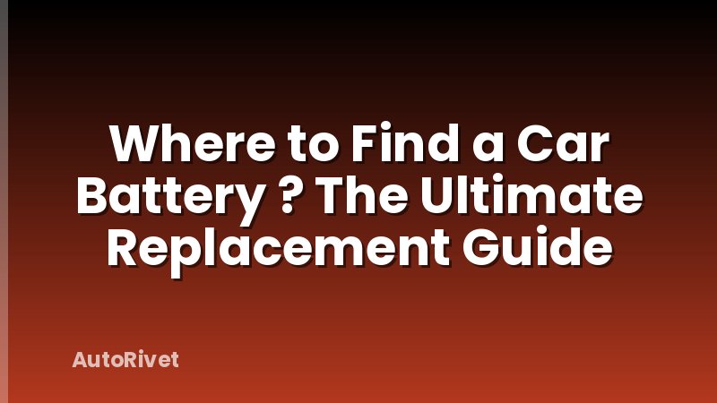 Where to Find a Car Battery ? The Ultimate Replacement Guide