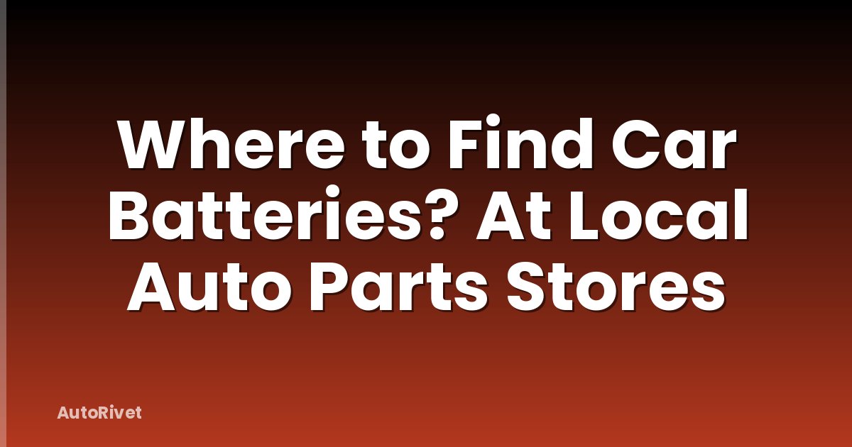 Where to Find Car Batteries? At Local Auto Parts Stores