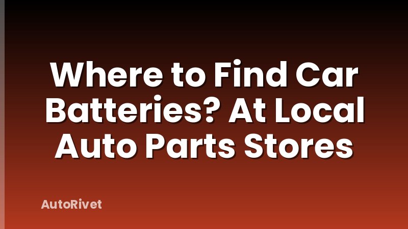 Where to Find Car Batteries? At Local Auto Parts Stores