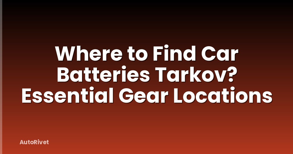 Where to Find Car Batteries Tarkov? Essential Gear Locations