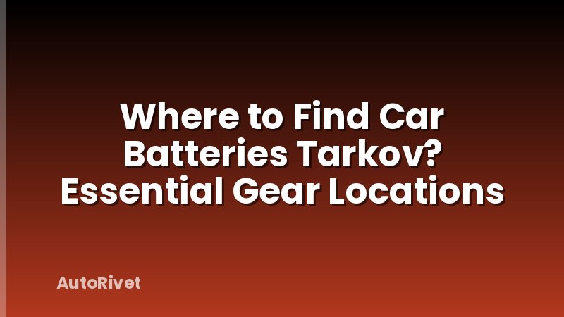 Where to Find Car Batteries Tarkov? Essential Gear Locations