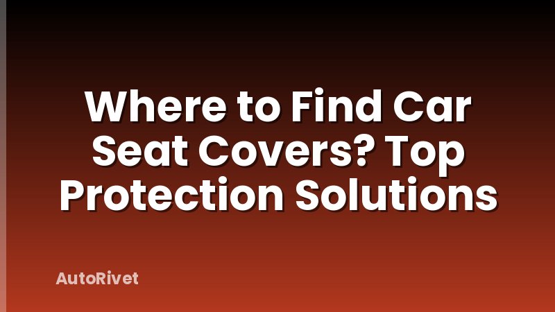 Where to Find Car Seat Covers? Top Protection Solutions