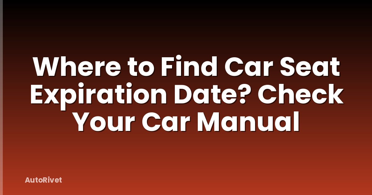 Where to Find Car Seat Expiration Date? Check Your Car Manual