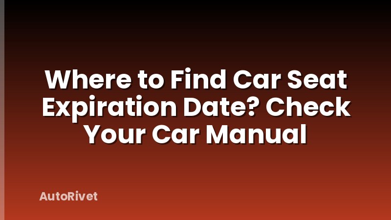 Where to Find Car Seat Expiration Date? Check Your Car Manual