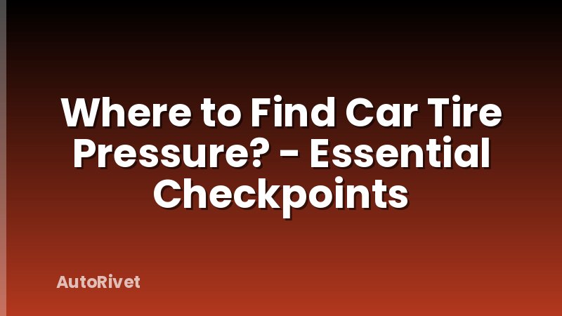 Where to Find Car Tire Pressure? - Essential Checkpoints