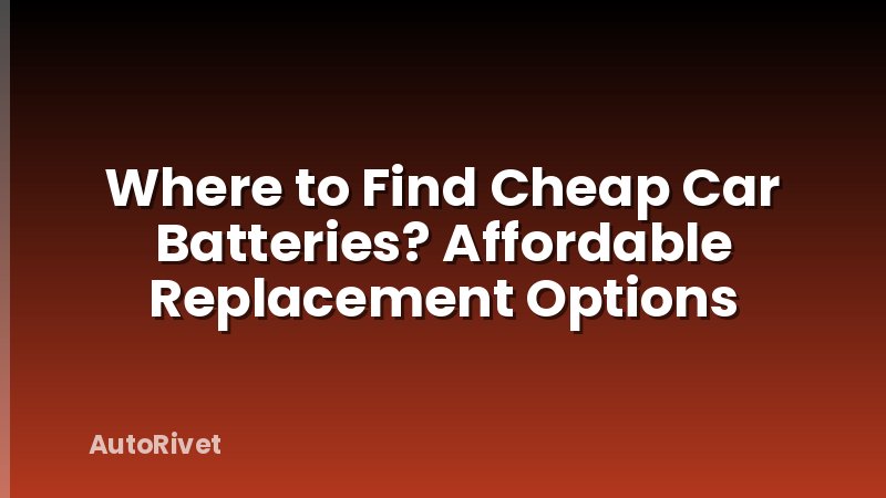 Where to Find Cheap Car Batteries? Affordable Replacement Options