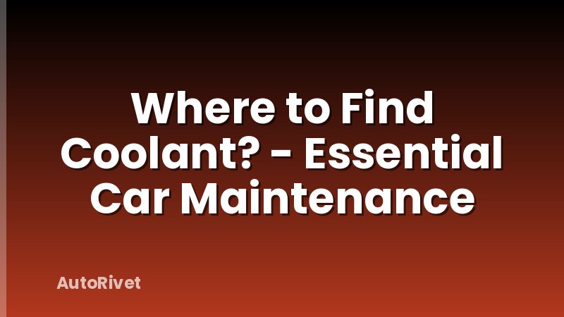 Where to Find Coolant? - Essential Car Maintenance