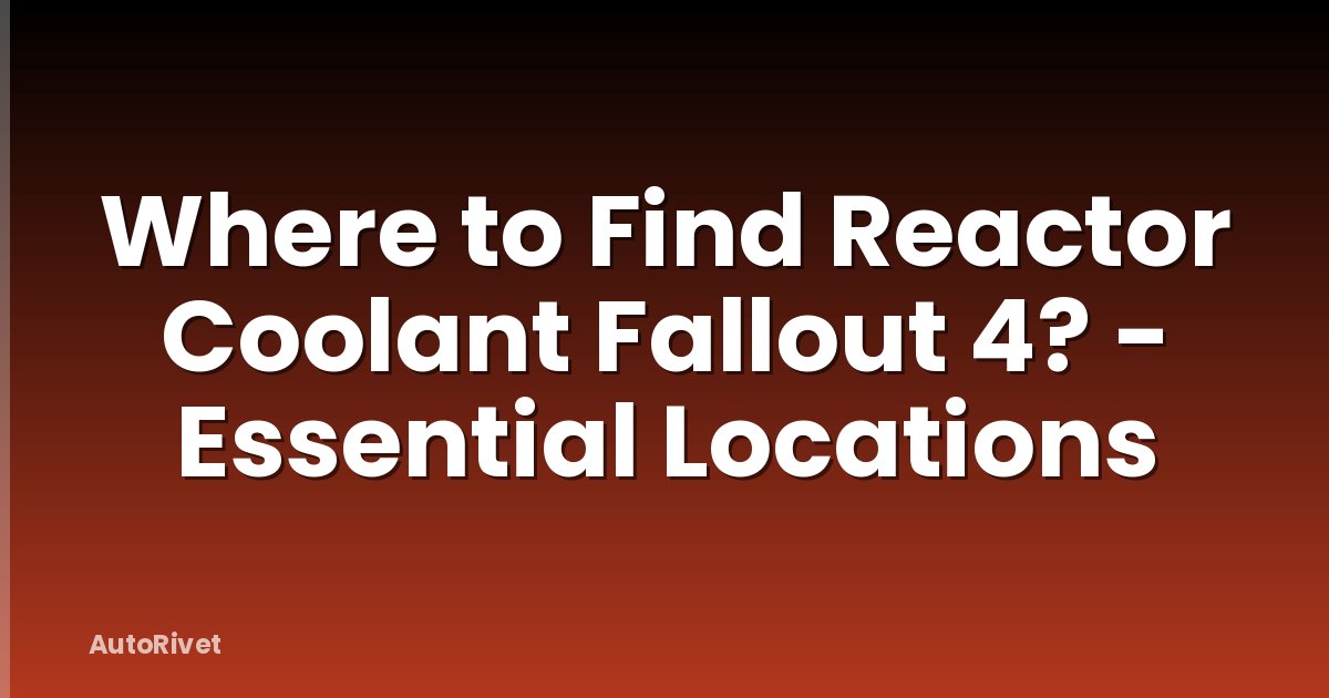Where to Find Reactor Coolant Fallout 4? - Essential Locations