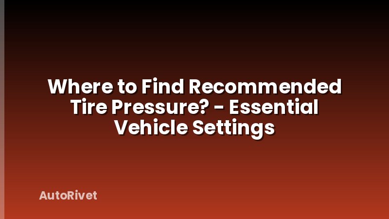 Where to Find Recommended Tire Pressure? - Essential Vehicle Settings