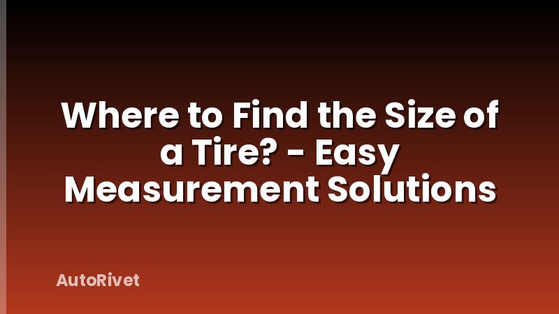 Where to Find the Size of a Tire? - Easy Measurement Solutions