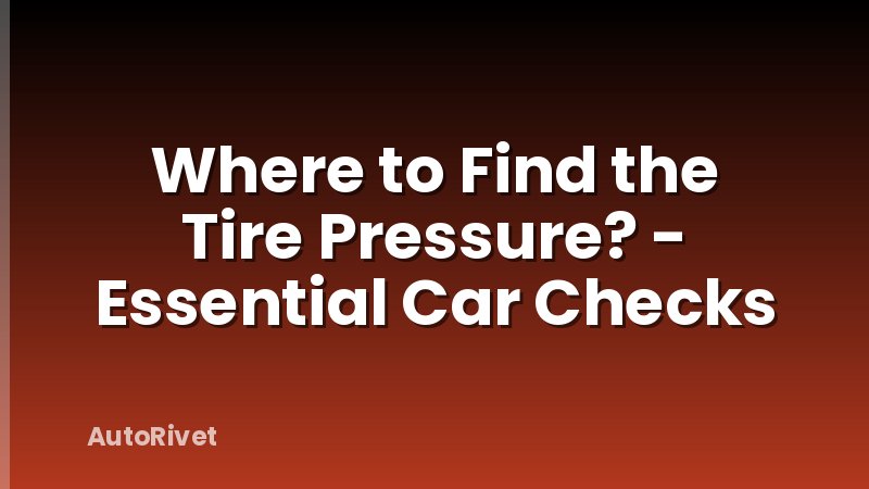 Where to Find the Tire Pressure? - Essential Car Checks