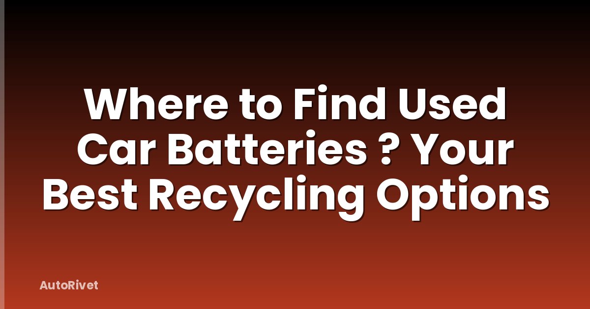 Where to Find Used Car Batteries ? Your Best Recycling Options