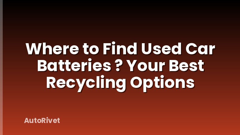 Where to Find Used Car Batteries ? Your Best Recycling Options