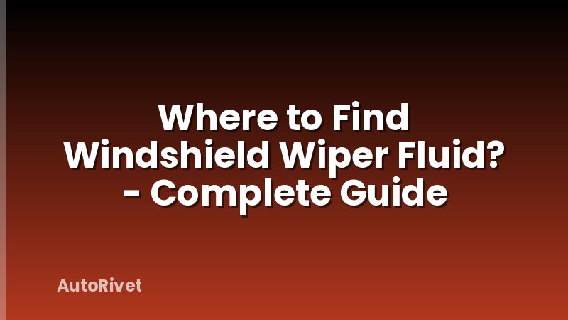 Where to Find Windshield Wiper Fluid? - Complete Guide