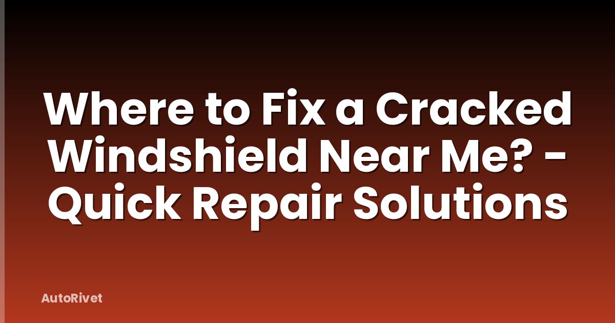 Where to Fix a Cracked Windshield Near Me? - Quick Repair Solutions